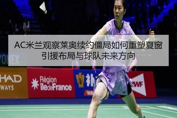 AC米兰观察莱奥续约僵局如何重塑夏窗引援布局与球队未来方向