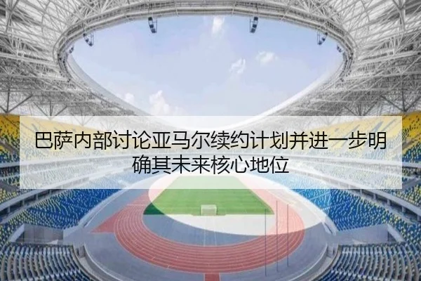 巴萨内部讨论亚马尔续约计划并进一步明确其未来核心地位