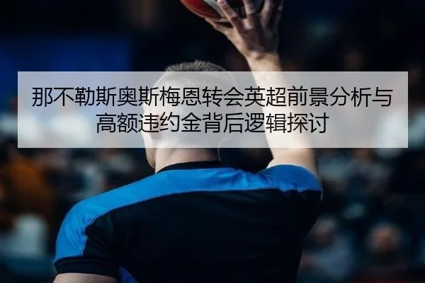 那不勒斯奥斯梅恩转会英超前景分析与高额违约金背后逻辑探讨